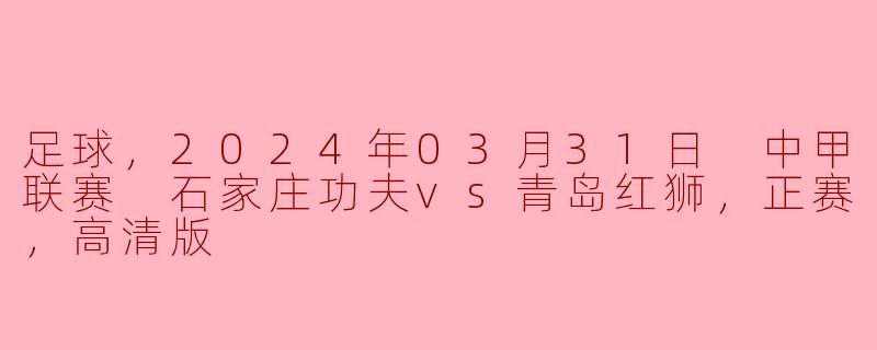 2024年3月31日的中甲联赛中，石家庄功夫对阵青岛红狮的比赛有哪些精彩亮点？****